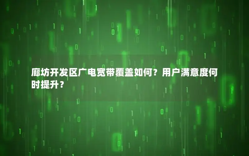廊坊开发区广电宽带覆盖如何？用户满意度何时提升？