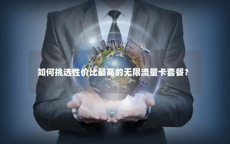 如何挑选性价比最高的无限流量卡套餐？