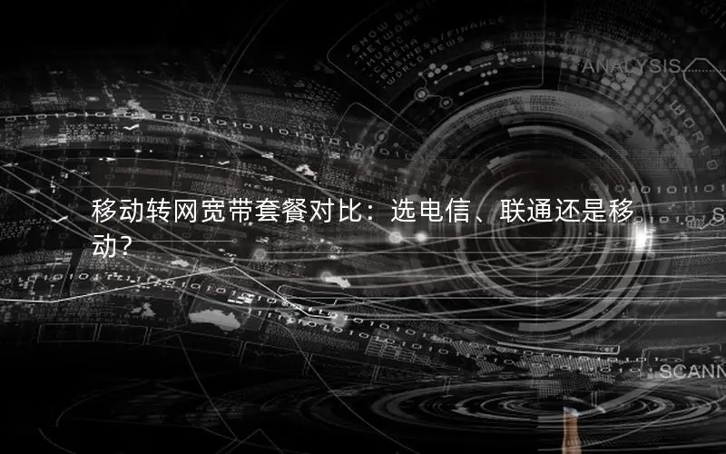 移动转网宽带套餐对比：选电信、联通还是移动？