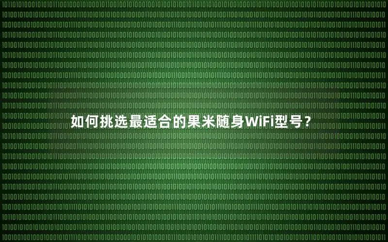 如何挑选最适合的果米随身WiFi型号？