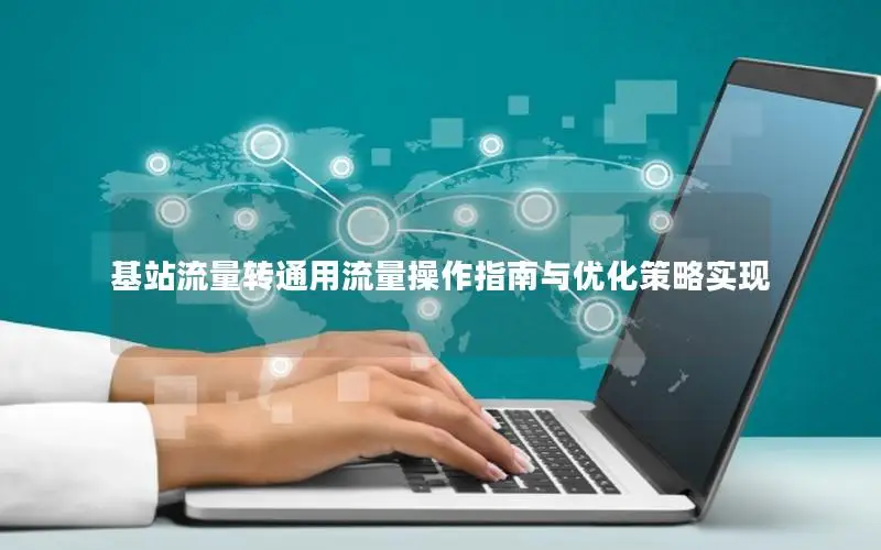 基站流量转通用流量操作指南与优化策略实现