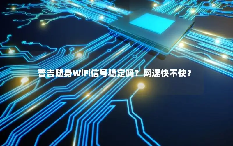 普吉随身WiFi信号稳定吗？网速快不快？