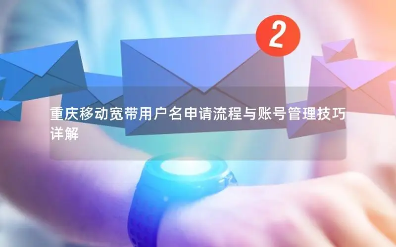 重庆移动宽带用户名申请流程与账号管理技巧详解