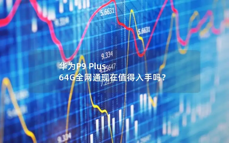 华为P9 Plus 64G全网通现在值得入手吗？