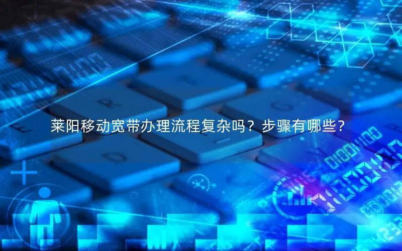 莱阳移动宽带办理流程复杂吗？步骤有哪些？
