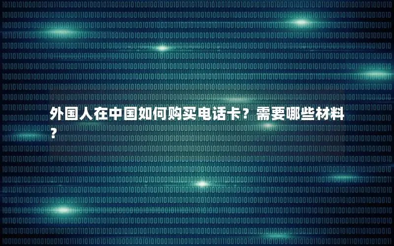外国人在中国如何购买电话卡？需要哪些材料？