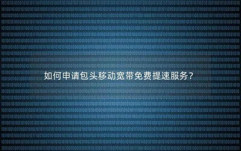 如何申请包头移动宽带免费提速服务？