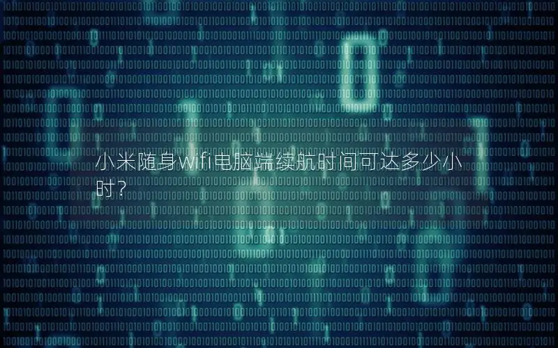 小米随身wifi电脑端续航时间可达多少小时？