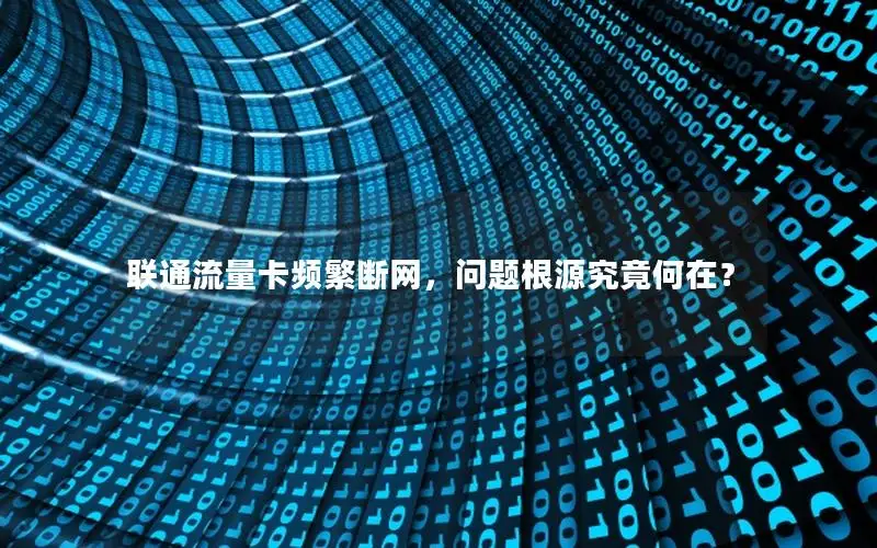 联通流量卡频繁断网，问题根源究竟何在？