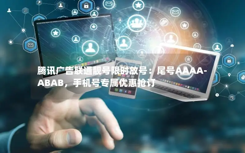 腾讯广告联通靓号限时放号：尾号AAAA-ABAB，手机号专属优惠抢订