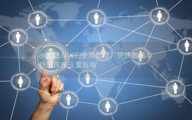 aigo随身WiFi使用教程：快速激活与稳定连接设置指南