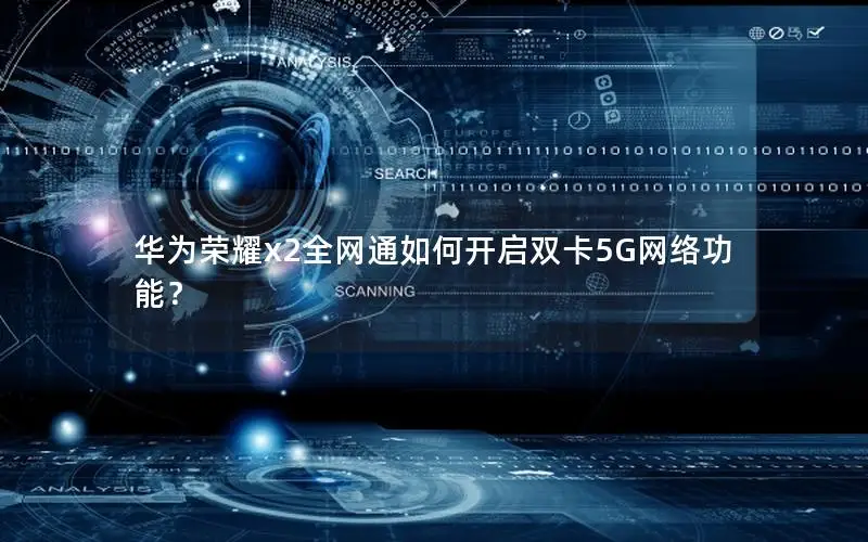 华为荣耀x2全网通如何开启双卡5G网络功能？