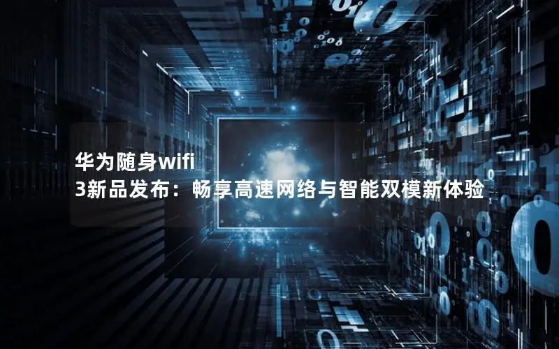 华为随身wifi 3新品发布：畅享高速网络与智能双模新体验