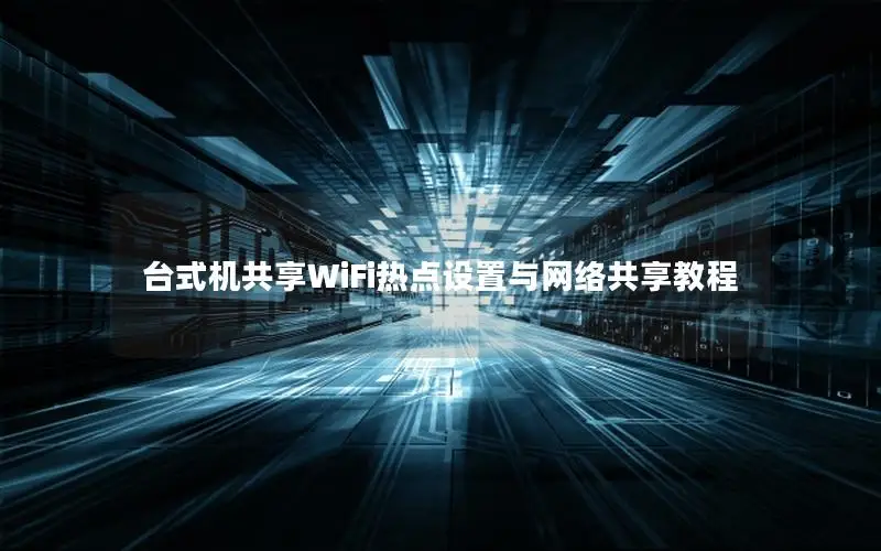 台式机共享WiFi热点设置与网络共享教程
