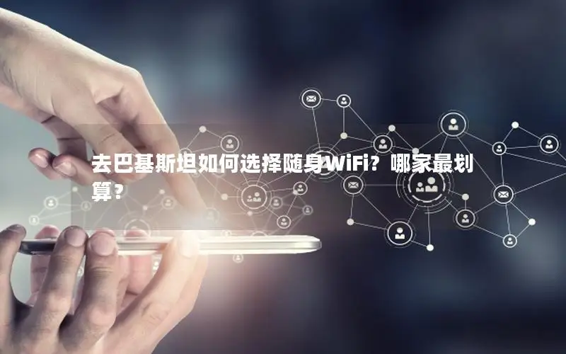 去巴基斯坦如何选择随身WiFi？哪家最划算？