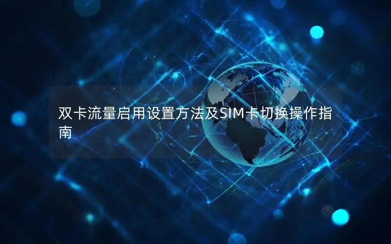 双卡流量启用设置方法及SIM卡切换操作指南