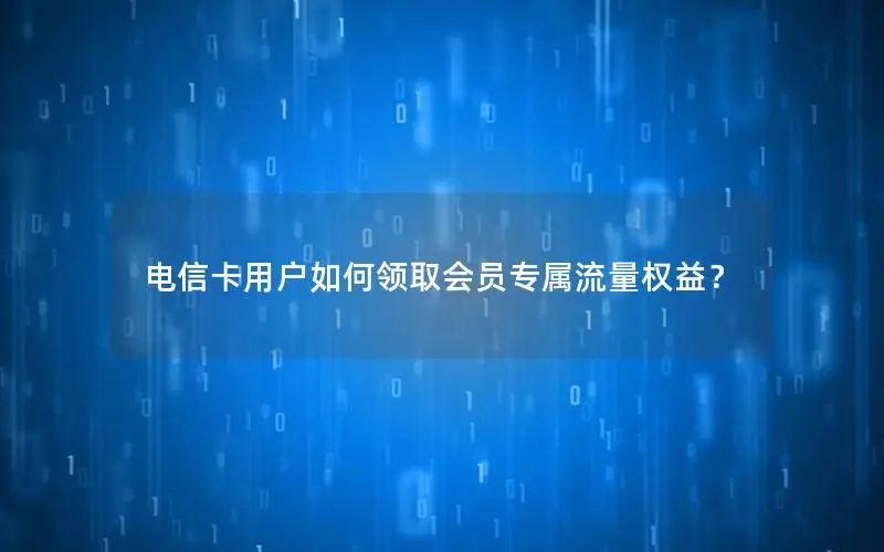 电信卡用户如何领取会员专属流量权益？