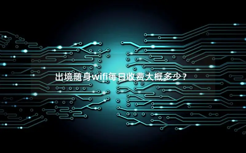 出境随身wifi每日收费大概多少？