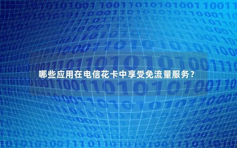 哪些应用在电信花卡中享受免流量服务？