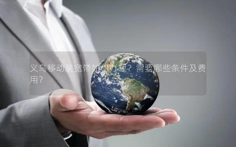义乌移动装宽带如何办理？需要哪些条件及费用？