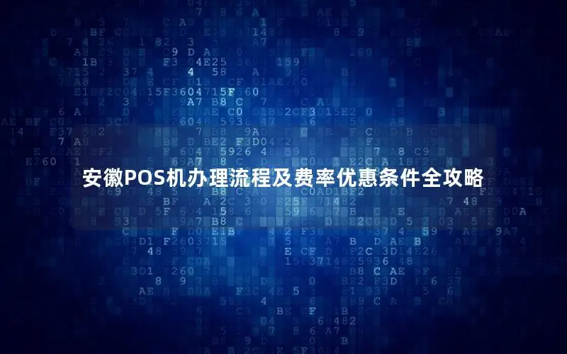 安徽POS机办理流程及费率优惠条件全攻略