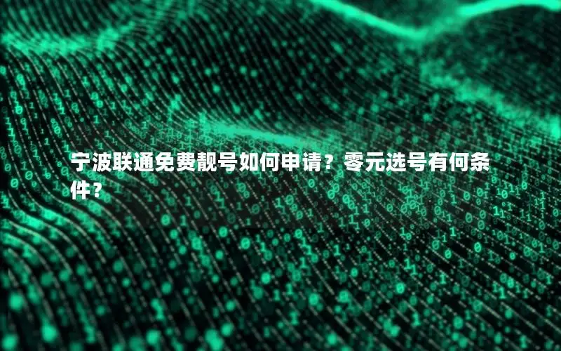 宁波联通免费靓号如何申请？零元选号有何条件？
