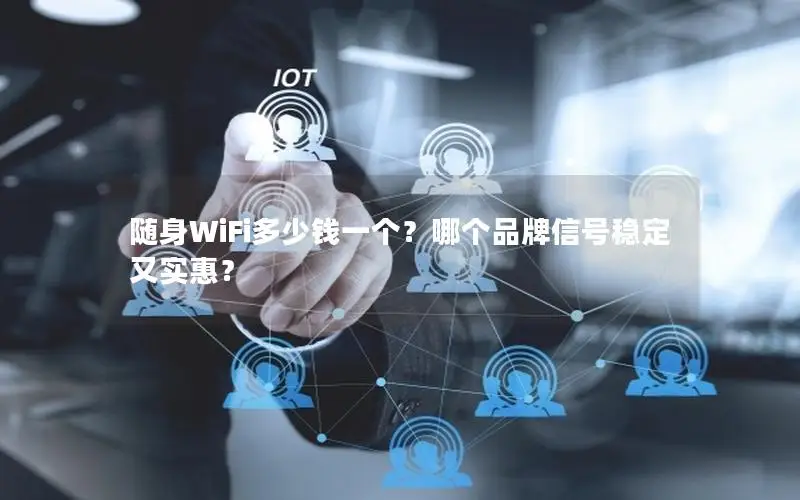 随身WiFi多少钱一个？哪个品牌信号稳定又实惠？