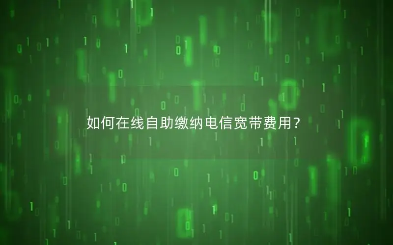 如何在线自助缴纳电信宽带费用？