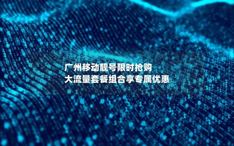 广州移动靓号限时抢购 大流量套餐组合享专属优惠