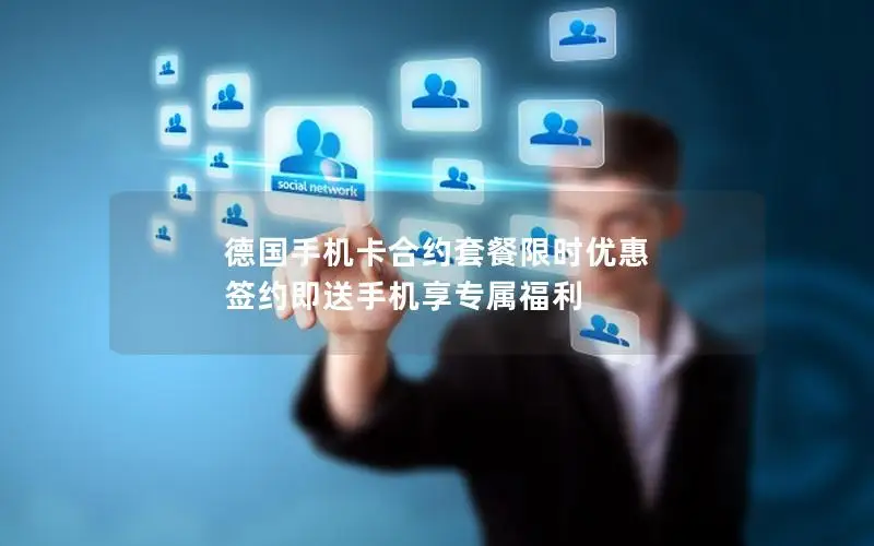 德国手机卡合约套餐限时优惠 签约即送手机享专属福利
