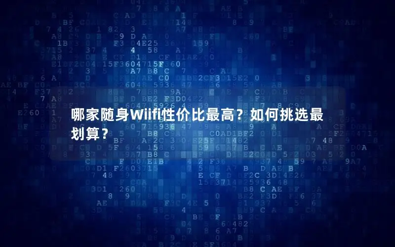 哪家随身Wiifi性价比最高？如何挑选最划算？