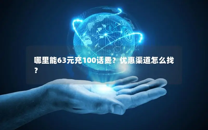 哪里能63元充100话费？优惠渠道怎么找？