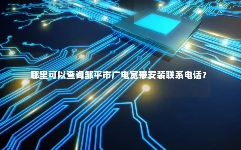 哪里可以查询邹平市广电宽带安装联系电话？
