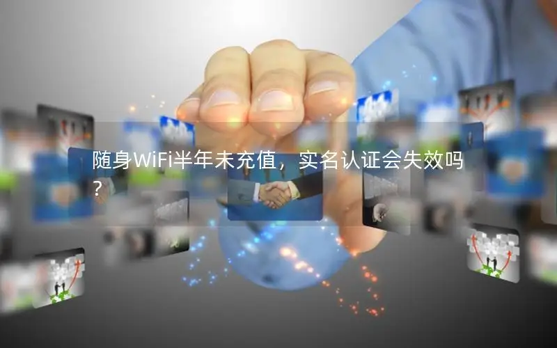 随身WiFi半年未充值，实名认证会失效吗？