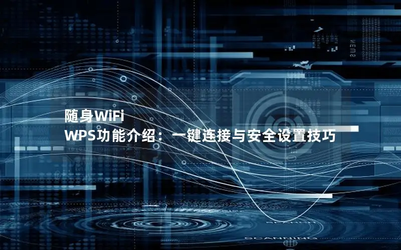 随身WiFi WPS功能介绍：一键连接与安全设置技巧
