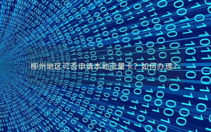 柳州地区可否申请本地流量卡？如何办理？