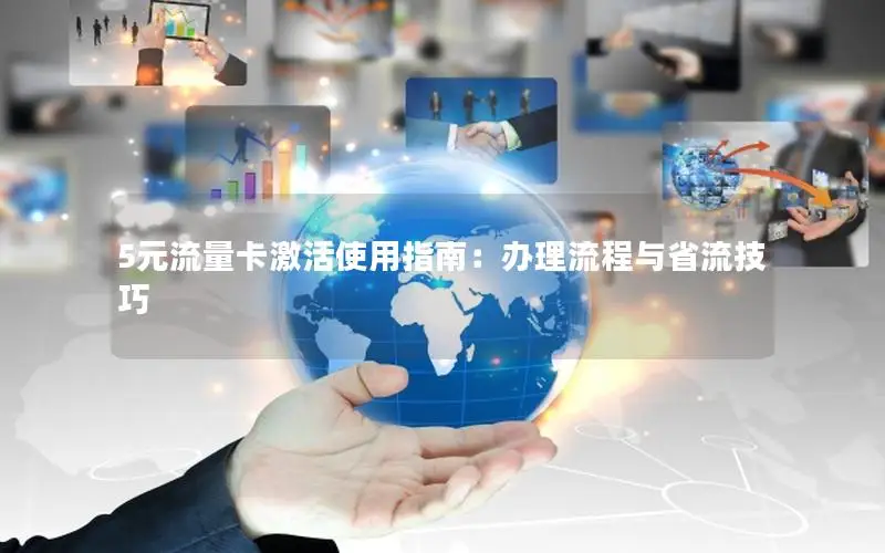 5元流量卡激活使用指南：办理流程与省流技巧