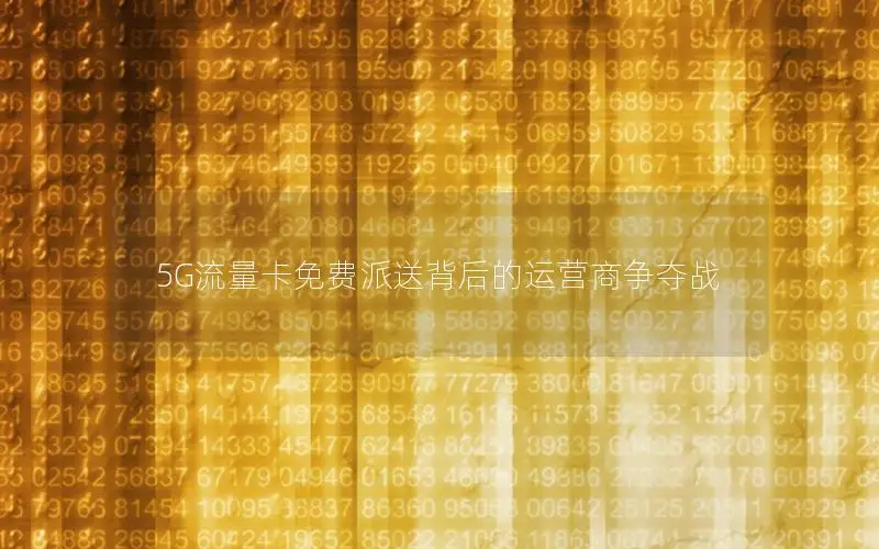 5G流量卡免费派送背后的运营商争夺战
