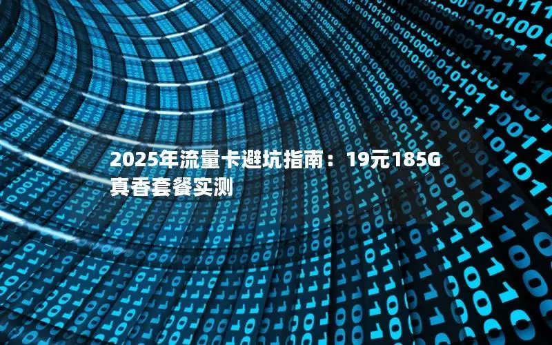 2025年流量卡避坑指南：19元185G真香套餐实测