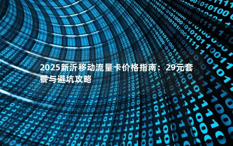 2025新沂移动流量卡价格指南：29元套餐与避坑攻略