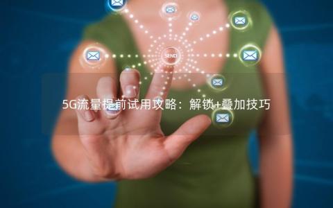 5G流量提前试用攻略：解锁+叠加技巧