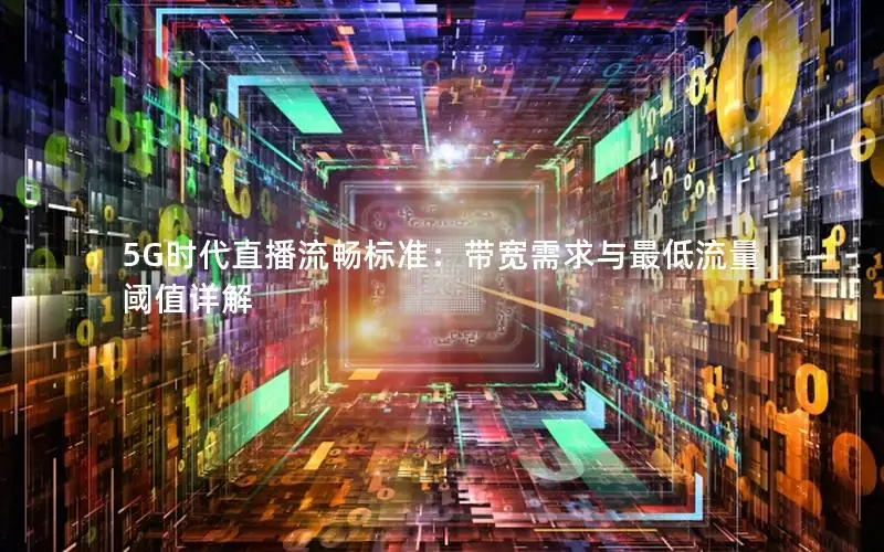 5G时代直播流畅标准：带宽需求与最低流量阈值详解