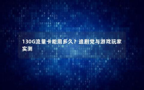 130G流量卡能用多久？追剧党与游戏玩家实测