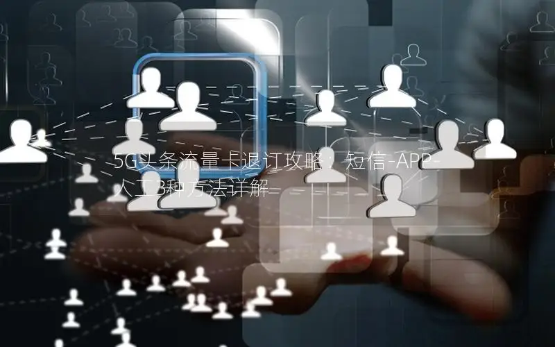 5G头条流量卡退订攻略：短信-APP-人工3种方法详解