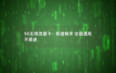 5G无限流量卡：极速畅享 全国通用 不限速