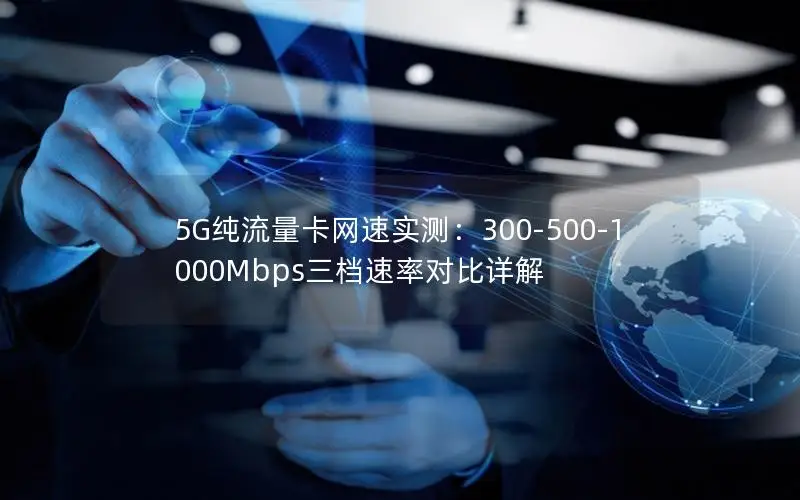 5G纯流量卡网速实测：300-500-1000Mbps三档速率对比详解