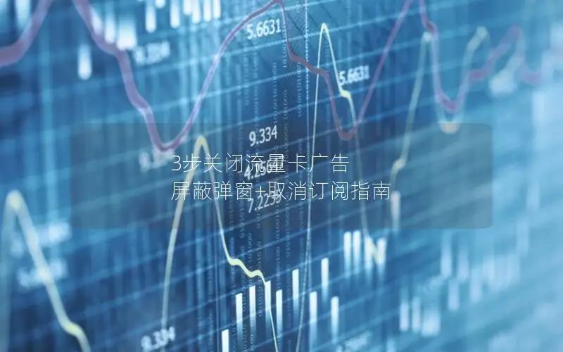 3步关闭流量卡广告  屏蔽弹窗+取消订阅指南