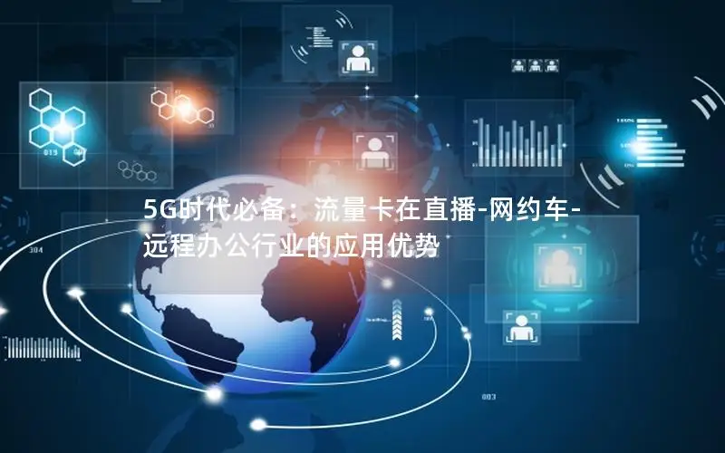 5G时代必备：流量卡在直播-网约车-远程办公行业的应用优势