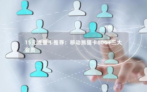 15元流量卡推荐：移动熊猫卡80G+三大会员