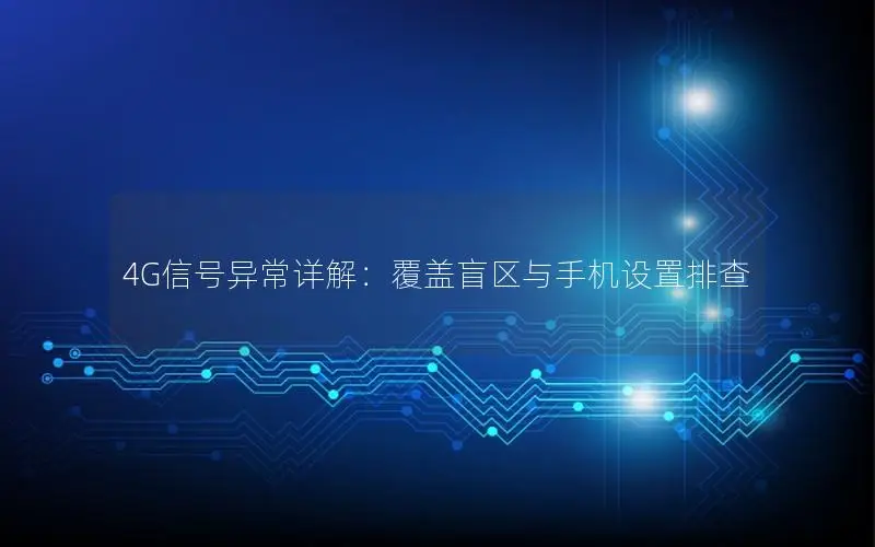 4G信号异常详解：覆盖盲区与手机设置排查